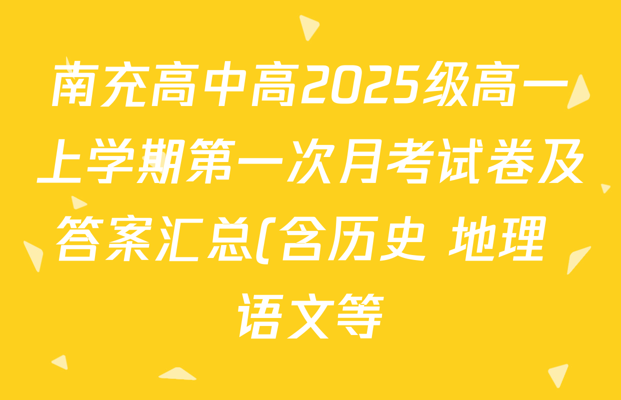 南充高中高2025级高一上学期第一次月考试卷及答案汇总(含历史 地理 语文等) 南充高中高2025级高一上学期第一次月考试卷及答案汇总(含历史 地理 语文等)